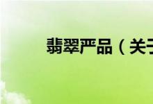 翡翠嚴品（關(guān)于翡翠嚴品的介紹）