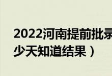 2022河南提前批錄取結(jié)果什么時候公布（多少天知道結(jié)果）