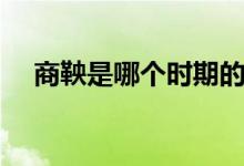 商鞅是哪個(gè)時(shí)期的（商鞅是哪個(gè)學(xué)派的）