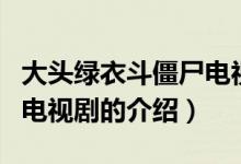 大頭綠衣斗僵尸電視劇（關于大頭綠衣斗僵尸電視劇的介紹）
