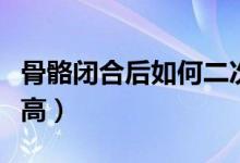 骨骼閉合后如何二次發(fā)育（骨骼閉合后如何長(zhǎng)高）