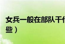女兵一般在部隊干什么（女生當(dāng)兵的優(yōu)點有哪些）