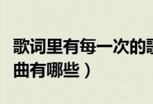 歌詞里有每一次的歌曲（歌詞里有每一次的歌曲有哪些）