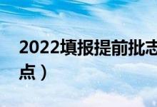 2022填報(bào)提前批志愿有什么優(yōu)勢(shì)（有哪些優(yōu)點(diǎn)）