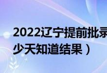 2022遼寧提前批錄取結(jié)果什么時候公布（多少天知道結(jié)果）