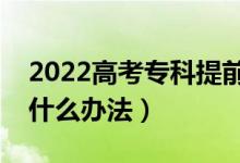 2022高考?？铺崆芭沃驹柑顖笤趺刺睿ㄓ惺裁崔k法）
