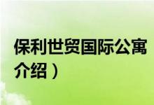 保利世貿國際公寓（關于保利世貿國際公寓的介紹）