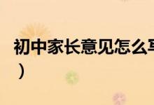 初中家長(zhǎng)意見怎么寫?。ǔ踔屑议L(zhǎng)意見怎么寫）