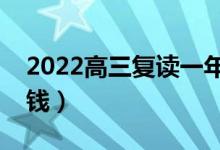 2022高三復(fù)讀一年要多少學(xué)費(fèi)（一般要多少錢）
