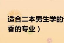 適合二本男生學的專業(yè)（2022二本男生最吃香的專業(yè)）