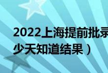 2022上海提前批錄取結果什么時候公布（多少天知道結果）