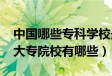 中國哪些?？茖W校最好（2022國內(nèi)比較好的大專院校有哪些）