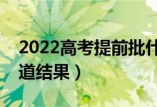 2022高考提前批什么時候通知錄?。奶熘澜Y(jié)果）