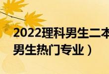 2022理科男生二本學(xué)什么專(zhuān)業(yè)好（二本理科男生熱門(mén)專(zhuān)業(yè)）