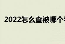 2022怎么查被哪個(gè)學(xué)校錄?。ǚ椒ㄊ鞘裁矗?class=