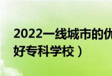 2022一線城市的優(yōu)秀?？茖W(xué)校盤點(diǎn)（有哪些好專科學(xué)校）