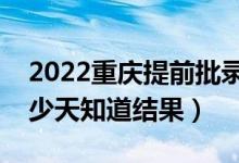 2022重慶提前批錄取結(jié)果什么時(shí)候公布（多少天知道結(jié)果）