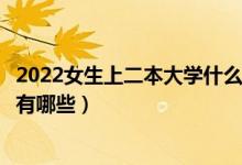 2022女生上二本大學(xué)什么專(zhuān)業(yè)好（適合女生報(bào)考的二本專(zhuān)業(yè)有哪些）