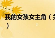 我的女孩女主角（關于我的女孩女主角的介紹）