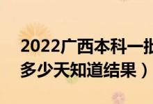 2022廣西本科一批錄取結(jié)果什么時候公布（多少天知道結(jié)果）
