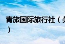 青旅國際旅行社（關于青旅國際旅行社的介紹）