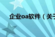 企業(yè)oa軟件（關于企業(yè)oa軟件的介紹）