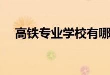 高鐵專業(yè)學(xué)校有哪些（招生標準是什么）