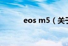 eos m5（關(guān)于eos m5的介紹）