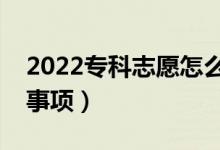 2022專(zhuān)科志愿怎么填報(bào)更合理（有什么注意事項(xiàng)）