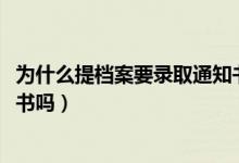 為什么提檔案要錄取通知書(shū)（2022提檔案必須要拿錄取通知書(shū)嗎）