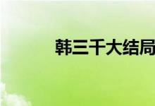 韓三千大結局（結局內(nèi)容如下）