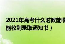 2021年高考什么時(shí)候能收到錄取通知書(shū)（2022高考后多久能收到錄取通知書(shū)）