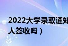 2022大學(xué)錄取通知書(shū)用不用本人去領(lǐng)（須本人簽收嗎）