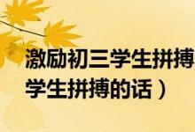 激勵初三學生拼搏的話70字左右（激勵初三學生拼搏的話）