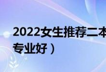 2022女生推薦二本專業(yè)（女孩子二本學(xué)什么專業(yè)好）