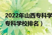 2022年山西?？茖W校排名（2022年山西十大?？茖W校排名）