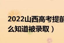2022山西高考提前批錄取結(jié)果公布時(shí)間（怎么知道被錄?。?class=