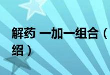 解藥 一加一組合（關于解藥 一加一組合的介紹）