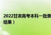 2022甘肅高考本科一批錄取結(jié)果什么時(shí)候出（幾天知道錄取結(jié)果）