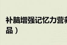補(bǔ)腦增強(qiáng)記憶力營養(yǎng)品（補(bǔ)腦增強(qiáng)記憶力營養(yǎng)品）