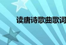 讀唐詩歌曲歌詞（讀唐詩歌曲簡介）