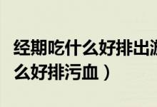 經(jīng)期吃什么好排出淤血能增加營養(yǎng)（經(jīng)期吃什么好排污血）
