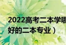 2022高考二本學哪些專業(yè)有發(fā)展（以后就業(yè)好的二本專業(yè)）