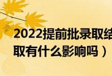2022提前批錄取結(jié)果什么時(shí)候公布（沒有錄取有什么影響嗎）