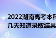 2022湖南高考本科批錄取結(jié)果什么時(shí)候出（幾天知道錄取結(jié)果）
