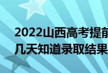 2022山西高考提前批錄取結(jié)果什么時候出（幾天知道錄取結(jié)果）