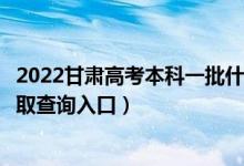 2022甘肅高考本科一批什么時候知道錄取結果（本科一批錄取查詢入口）