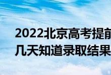 2022北京高考提前批錄取結果什么時候出（幾天知道錄取結果）