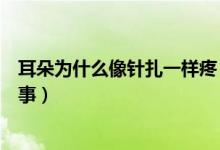 耳朵為什么像針扎一樣疼（耳朵突然像針扎一樣疼是怎么回事）