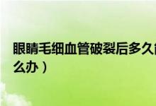 眼睛毛細(xì)血管破裂后多久能劇烈運(yùn)動（眼睛毛細(xì)血管破裂怎么辦）